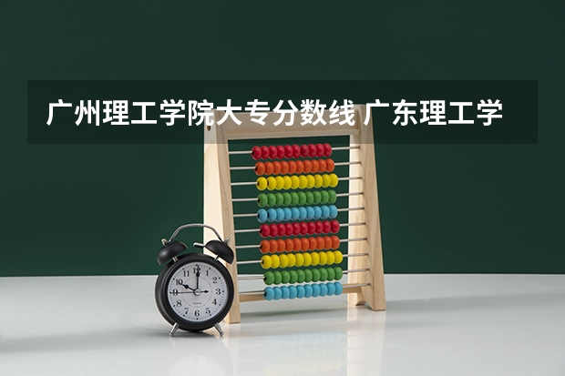 广州理工学院大专分数线 广东理工学院分数线