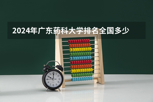 2024年广东药科大学排名全国多少