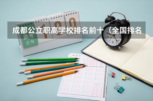成都公立职高学校排名前十（全国排名前十的专科高职院校）