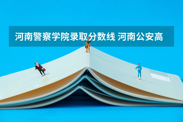 河南警察学院录取分数线 河南公安高等专科学校录取分数线