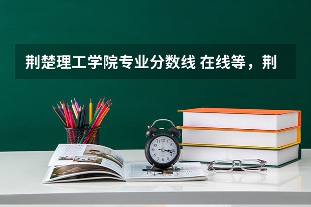 荆楚理工学院专业分数线 在线等，荆楚理工分数线