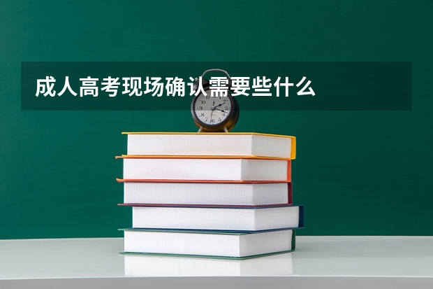 成人高考现场确认需要些什么