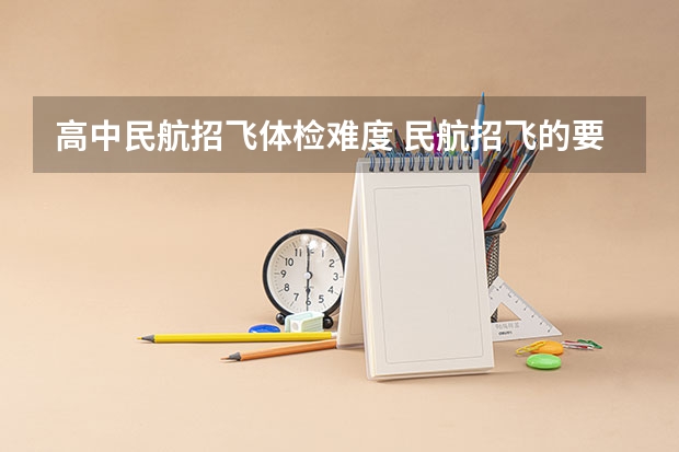 高中民航招飞体检难度 民航招飞的要求和体检要求