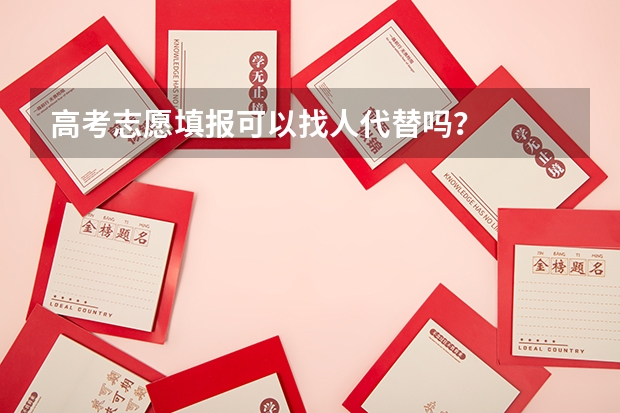 高考志愿填报可以找人代替吗？
