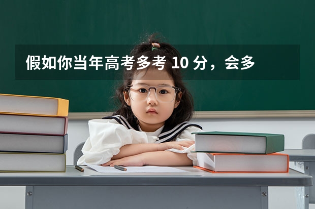 假如你当年高考多考 10 分，会多大程度改变你的人生？你现在会在哪里？