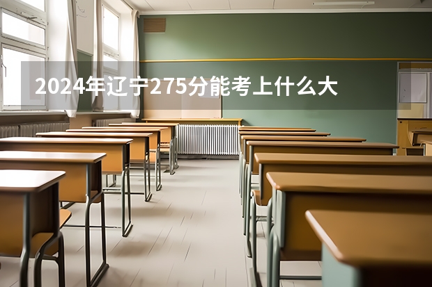 2024年辽宁275分能考上什么大学?