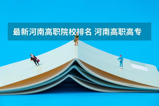 最新河南高职院校排名 河南高职高专院校排名