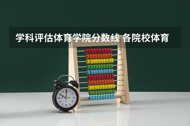 学科评估体育学院分数线 各院校体育学考研初试和复试备考方法详细汇总？