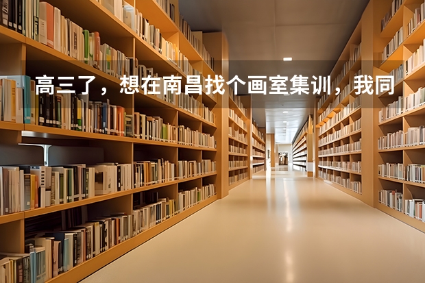 高三了，想在南昌找个画室集训，我同学推荐我去艺境，这个画室怎么样？