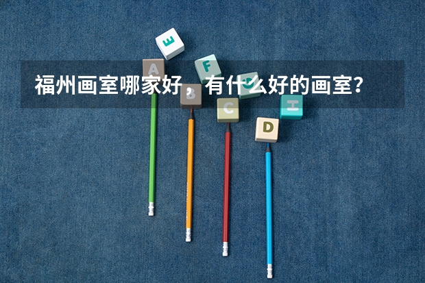 福州画室哪家好，有什么好的画室？