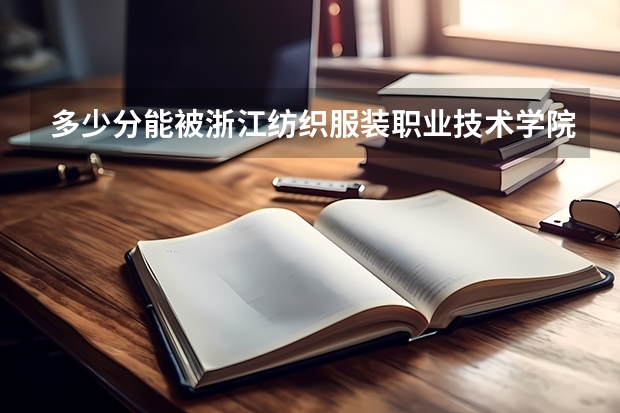 多少分能被浙江纺织服装职业技术学院录取