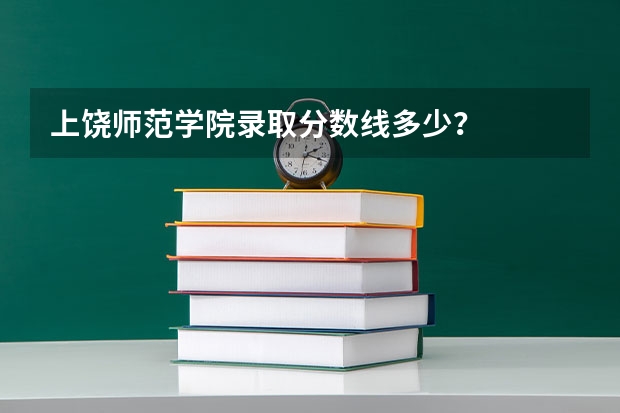 上饶师范学院录取分数线多少？