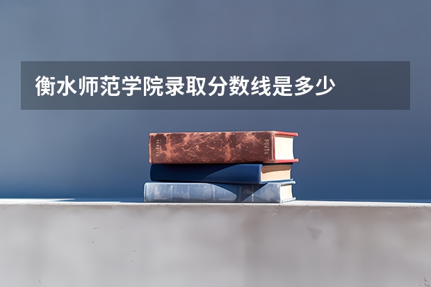 衡水师范学院录取分数线是多少