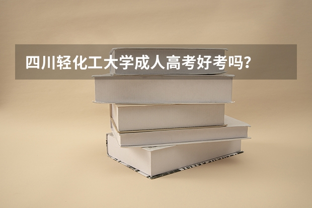 四川轻化工大学成人高考好考吗？