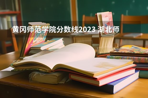黄冈师范学院分数线2023 湖北师范类大学排名及分数线