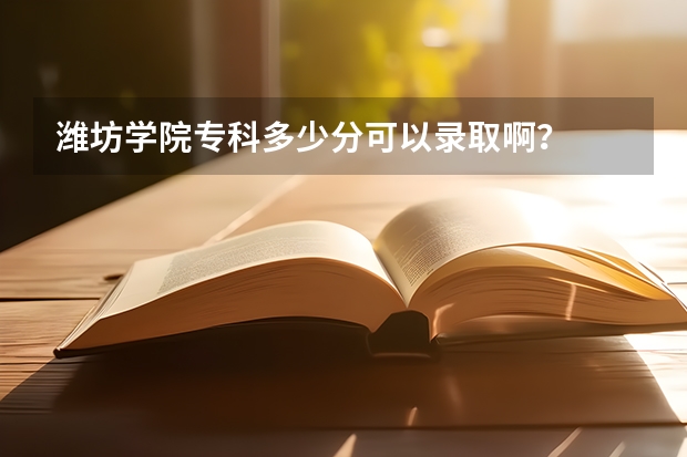 潍坊学院专科多少分可以录取啊？