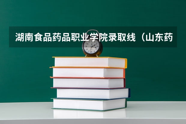 湖南食品药品职业学院录取线（山东药品食品职业学院录取分数线）