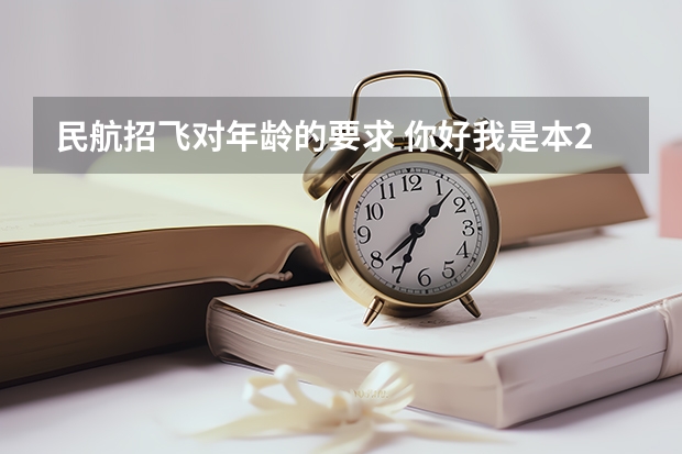 民航招飞对年龄的要求 你好我是本2的学生今年南京航空航天大学2+2招飞的考生马上就要体检了很多不明白的地方 求解答 感激不尽。