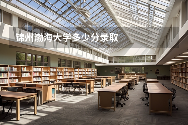 锦州渤海大学多少分录取