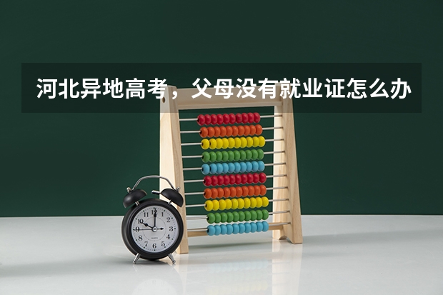 河北异地高考，父母没有就业证怎么办。出事单位证明不行吗。
