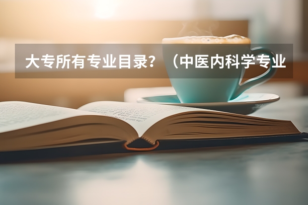 大专所有专业目录？（中医内科学专业代码？）