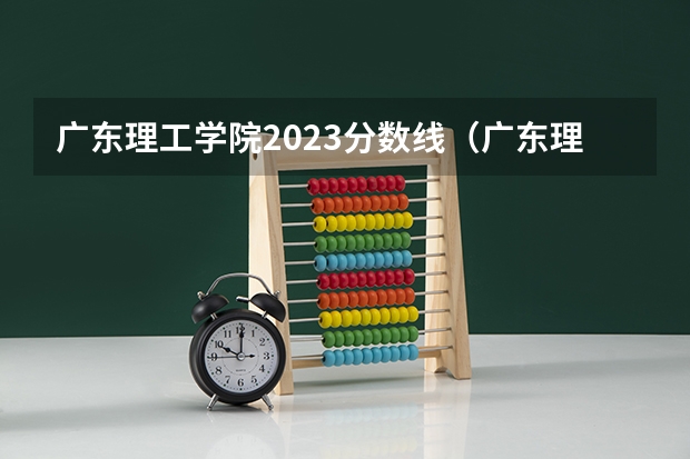 广东理工学院2023分数线（广东理工学院分数线）