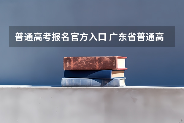 普通高考报名官方入口 广东省普通高考学考报名系统入口