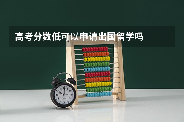 高考分数低可以申请出国留学吗
