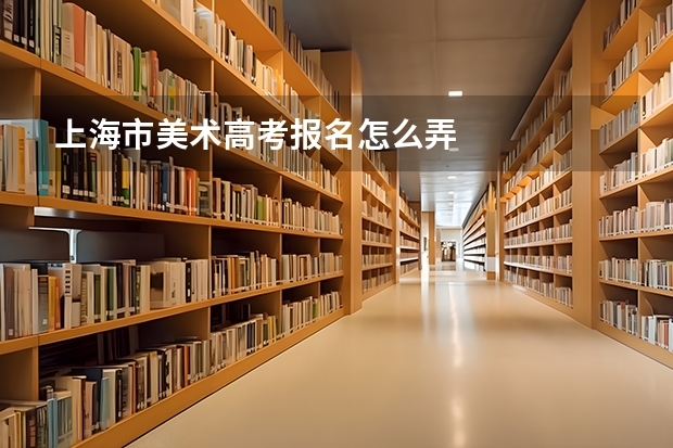 上海市美术高考报名怎么弄