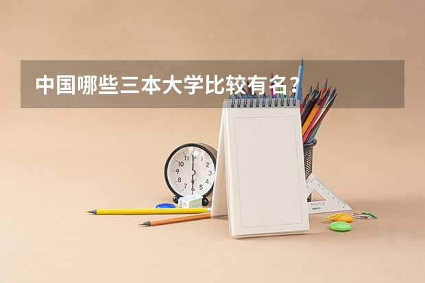 中国哪些三本大学比较有名？