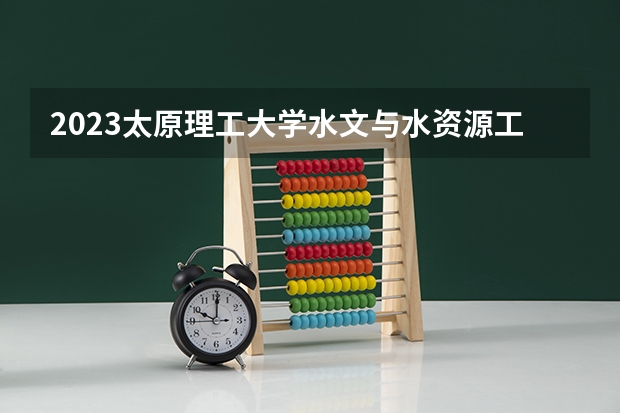 2023太原理工大学水文与水资源工程专业分数线及历年分数线汇总