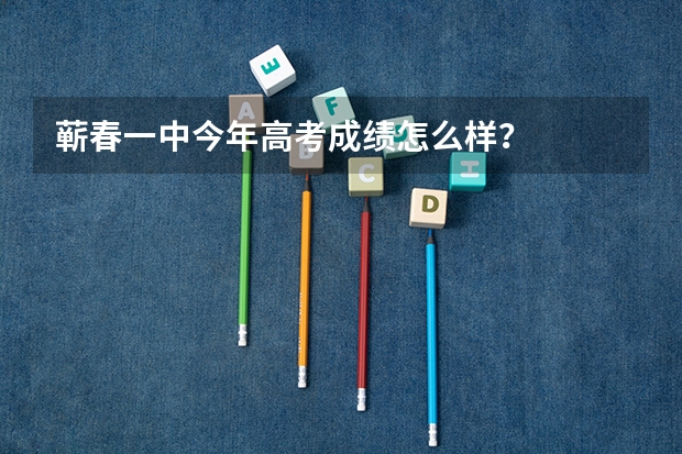蕲春一中今年高考成绩怎么样？