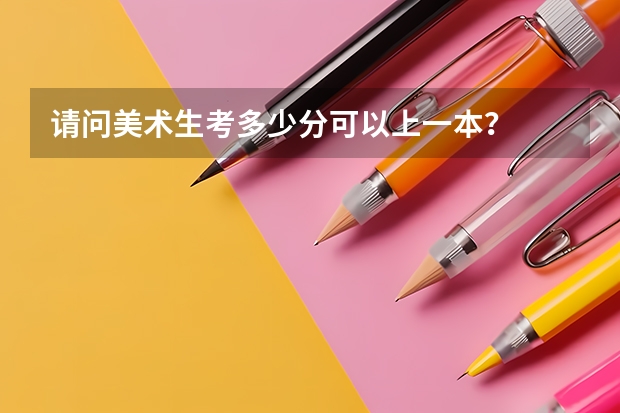 请问美术生考多少分可以上一本？