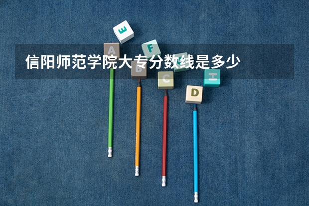 信阳师范学院大专分数线是多少