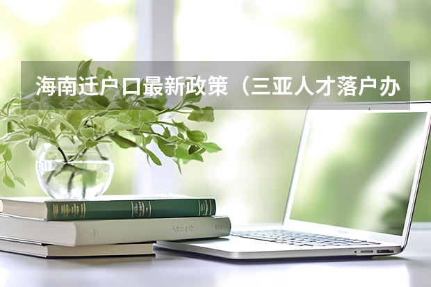 海南迁户口最新政策（三亚人才落户办理流程）