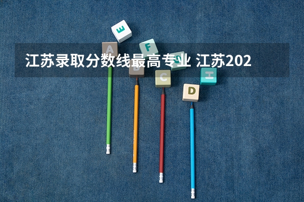 江苏录取分数线最高专业 江苏2023各大学录取分数线表