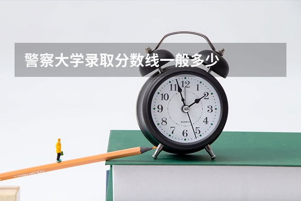 警察大学录取分数线一般多少