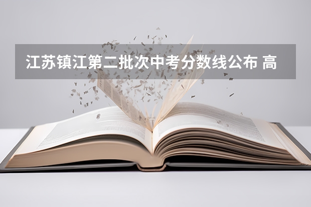 江苏镇江第二批次中考分数线公布 高考专科分数线