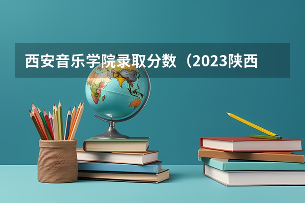 西安音乐学院录取分数（2023陕西二本大学分数线排行）