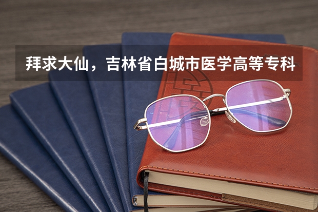 拜求大仙，吉林省白城市医学高等专科学校，单招生分数线大约是多少？提档分数线是多少？