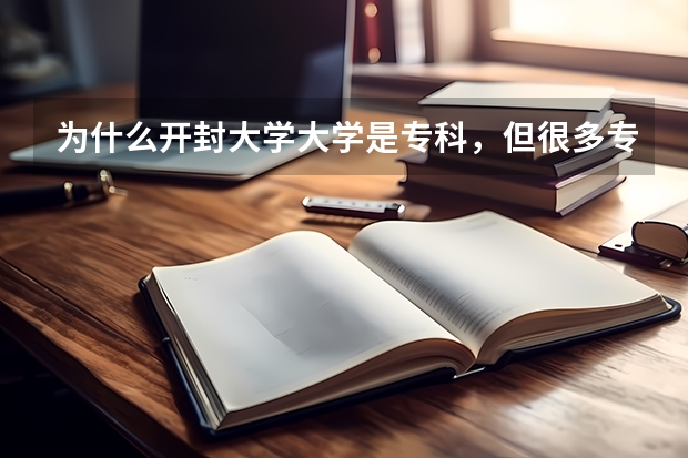 为什么开封大学大学是专科，但很多专业是本科？