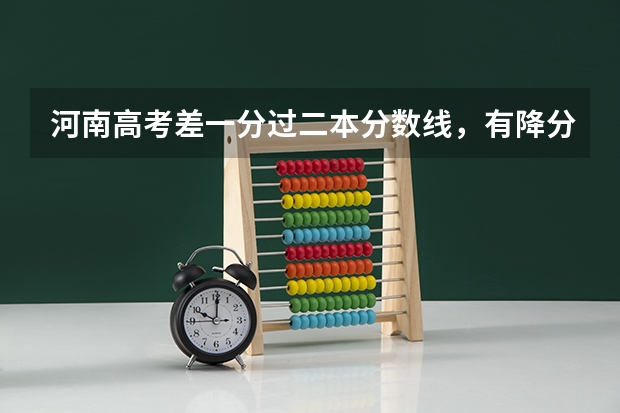 河南高考差一分过二本分数线，有降分补录政策么？具体该怎么做？谢谢啦