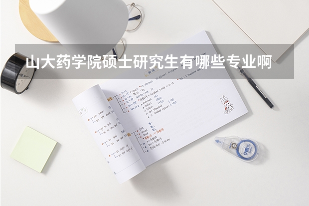 山大药学院硕士研究生有哪些专业啊