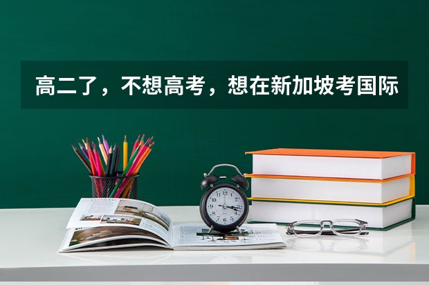 高二了，不想高考，想在新加坡考国际本科难吗？