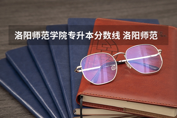 洛阳师范学院专升本分数线 洛阳师范学院专升本分数线2023