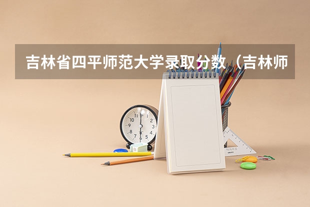 吉林省四平师范大学录取分数（吉林师范大学的录取分数线）