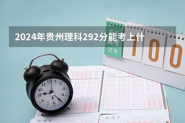 2024年贵州理科292分能考上什么大学?