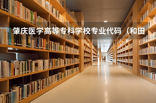 肇庆医学高等专科学校专业代码（和田师范专科学校专业代码）