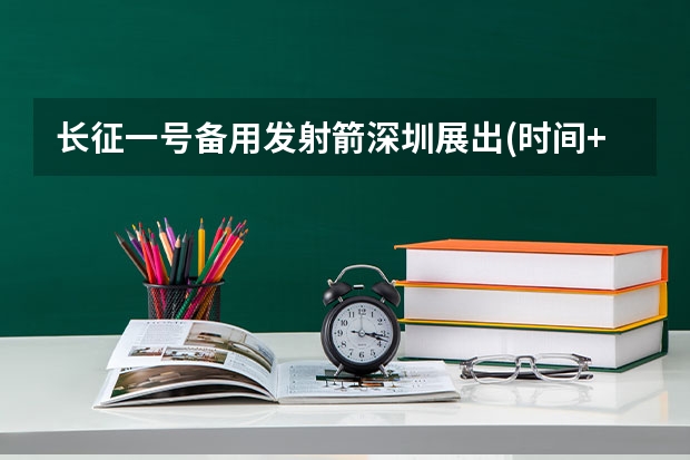 长征一号备用发射箭深圳展出(时间+地点+报名)（长征一号备用发射箭深圳展出(时间+地点+报名)）