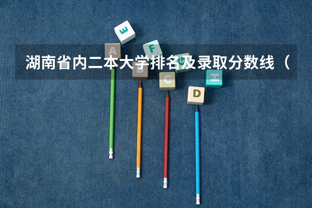 湖南省内二本大学排名及录取分数线（专科学校录取分数线2023）